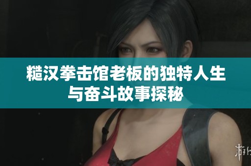 糙汉拳击馆老板的独特人生与奋斗故事探秘