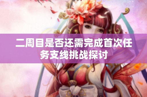 二周目是否还需完成首次任务支线挑战探讨