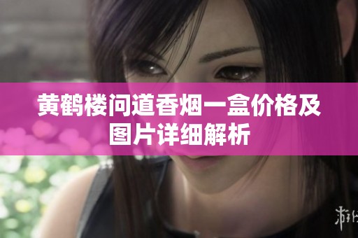 黄鹤楼问道香烟一盒价格及图片详细解析