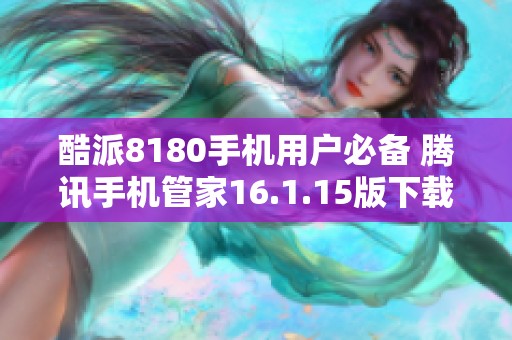 酷派8180手机用户必备 腾讯手机管家16.1.15版下载指南