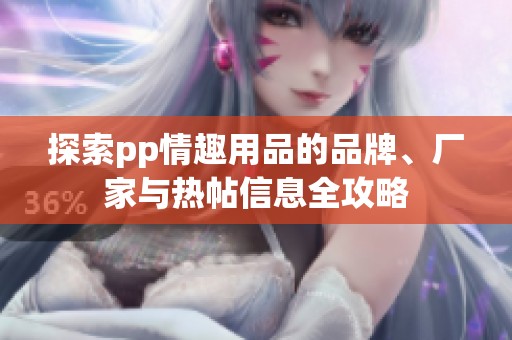 探索pp情趣用品的品牌、厂家与热帖信息全攻略