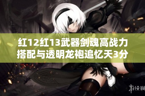红12红13武器剑魂高战力搭配与透明龙袍追忆天3分享