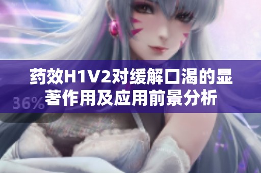 药效H1V2对缓解口渴的显著作用及应用前景分析