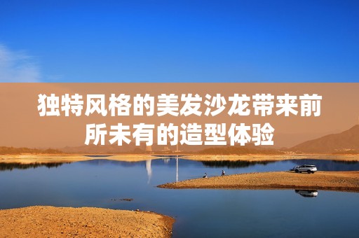 独特风格的美发沙龙带来前所未有的造型体验