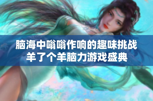 脑海中嗡嗡作响的趣味挑战羊了个羊脑力游戏盛典