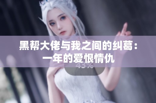黑帮大佬与我之间的纠葛：一年的爱恨情仇