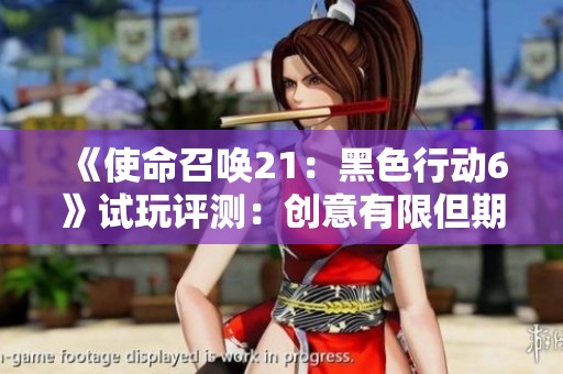 《使命召唤21：黑色行动6》试玩评测：创意有限但期待不翻车的新尝试