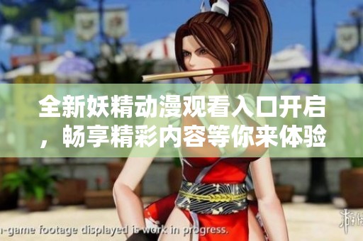 全新妖精动漫观看入口开启，畅享精彩内容等你来体验