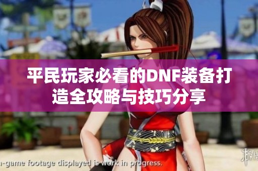 平民玩家必看的DNF装备打造全攻略与技巧分享
