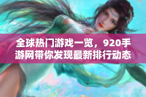 全球热门游戏一览，920手游网带你发现最新排行动态