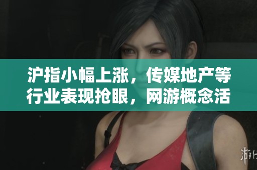 沪指小幅上涨，传媒地产等行业表现抢眼，网游概念活跃