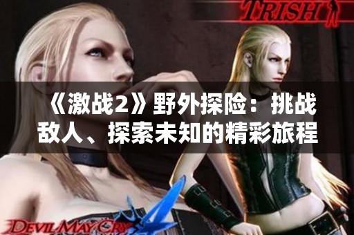 《激战2》野外探险：挑战敌人、探索未知的精彩旅程
