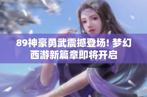 89神豪勇武震撼登场! 梦幻西游新篇章即将开启