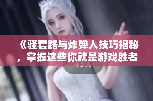 《骚套路与炸弹人技巧揭秘，掌握这些你就是游戏胜者》