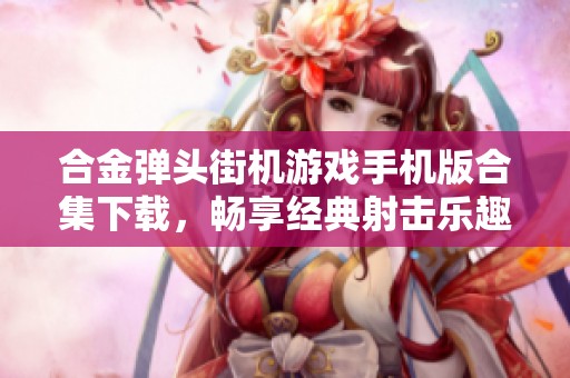 合金弹头街机游戏手机版合集下载，畅享经典射击乐趣