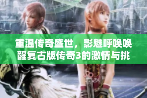 重温传奇盛世，影魅呼唤唤醒复古版传奇3的激情与挑战