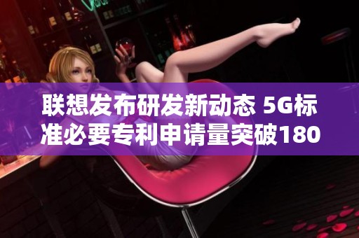 联想发布研发新动态 5G标准必要专利申请量突破1800件