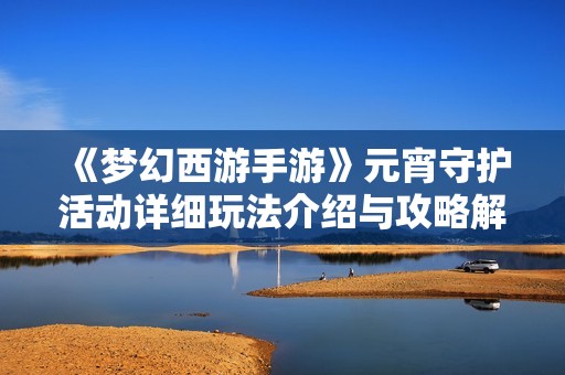《梦幻西游手游》元宵守护活动详细玩法介绍与攻略解析