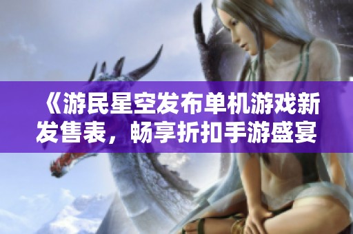 《游民星空发布单机游戏新发售表，畅享折扣手游盛宴》