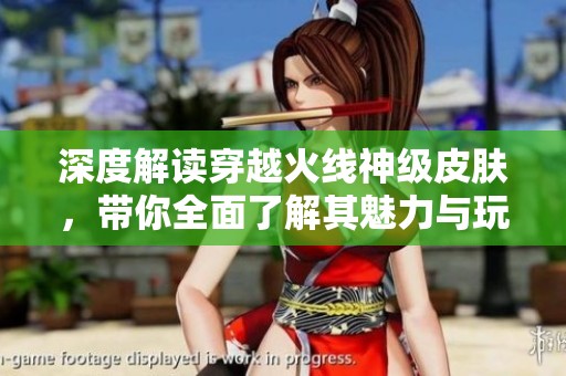 深度解读穿越火线神级皮肤，带你全面了解其魅力与玩法
