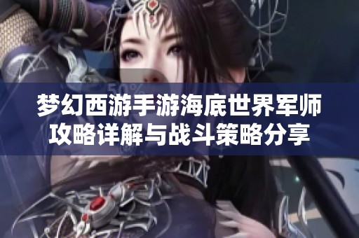 梦幻西游手游海底世界军师攻略详解与战斗策略分享
