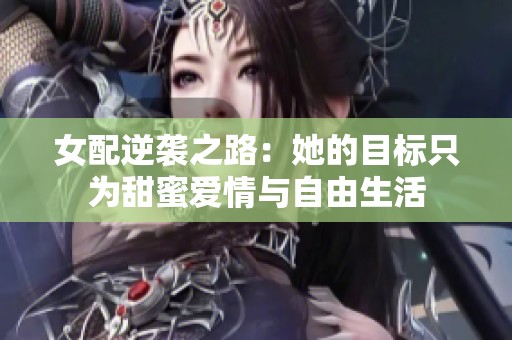 女配逆袭之路：她的目标只为甜蜜爱情与自由生活