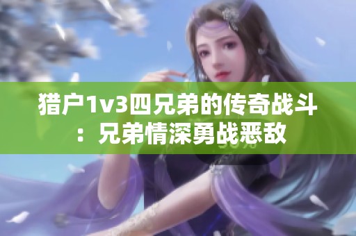 猎户1v3四兄弟的传奇战斗：兄弟情深勇战恶敌