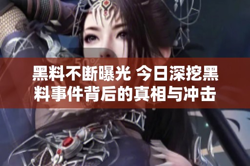 黑料不断曝光 今日深挖黑料事件背后的真相与冲击