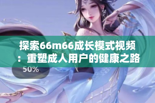 探索66m66成长模式视频：重塑成人用户的健康之路