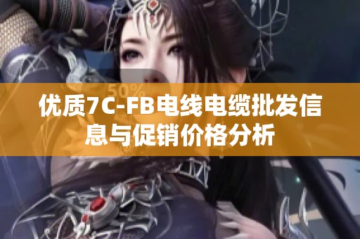 优质7C-FB电线电缆批发信息与促销价格分析