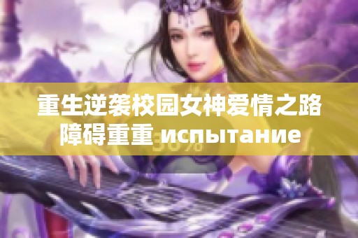 重生逆袭校园女神爱情之路障碍重重 испытание