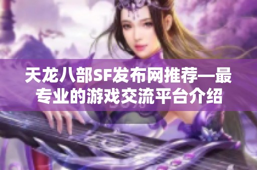 天龙八部SF发布网推荐—最专业的游戏交流平台介绍