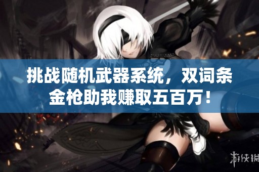 挑战随机武器系统，双词条金枪助我赚取五百万！
