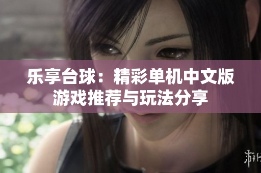 乐享台球：精彩单机中文版游戏推荐与玩法分享