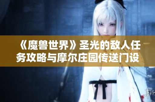 《魔兽世界》圣光的敌人任务攻略与摩尔庄园传送门设置方法详解