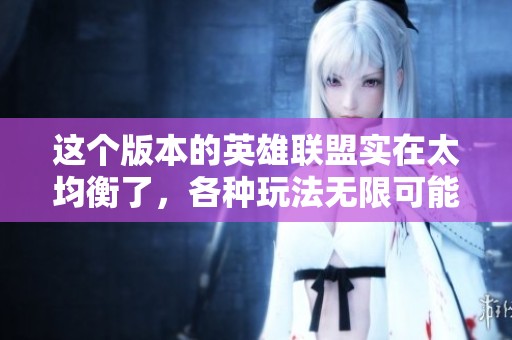 这个版本的英雄联盟实在太均衡了，各种玩法无限可能！