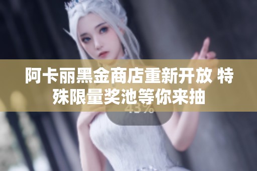阿卡丽黑金商店重新开放 特殊限量奖池等你来抽