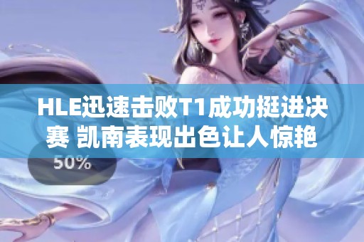 HLE迅速击败T1成功挺进决赛 凯南表现出色让人惊艳