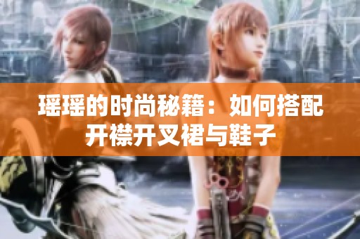 瑶瑶的时尚秘籍：如何搭配开襟开叉裙与鞋子