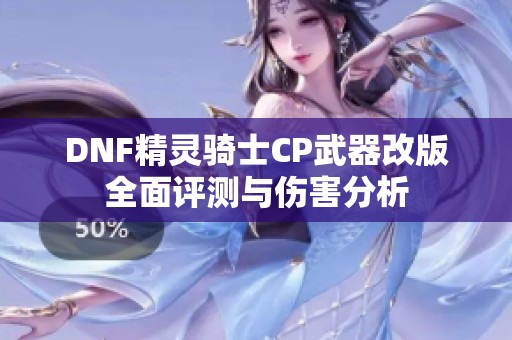 DNF精灵骑士CP武器改版全面评测与伤害分析