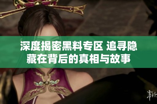 深度揭密黑料专区 追寻隐藏在背后的真相与故事