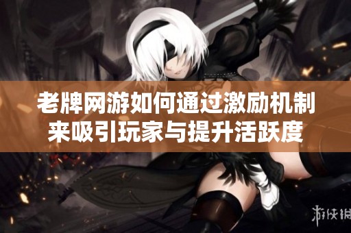 老牌网游如何通过激励机制来吸引玩家与提升活跃度
