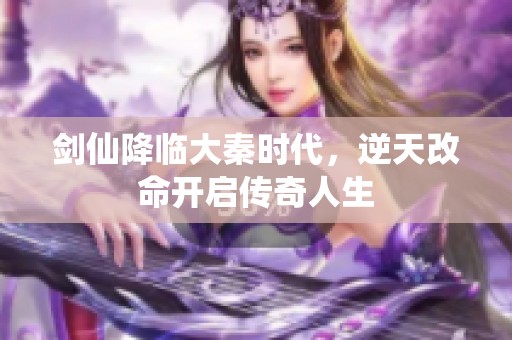 剑仙降临大秦时代，逆天改命开启传奇人生