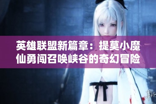 英雄联盟新篇章：提莫小魔仙勇闯召唤峡谷的奇幻冒险