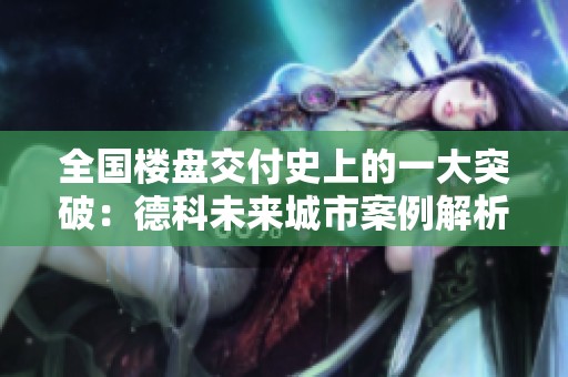 全国楼盘交付史上的一大突破：德科未来城市案例解析