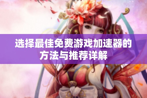 选择最佳免费游戏加速器的方法与推荐详解