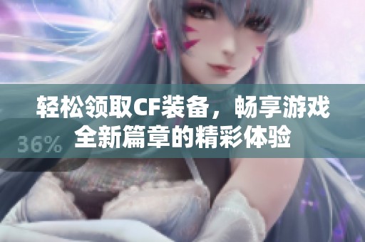轻松领取CF装备，畅享游戏全新篇章的精彩体验