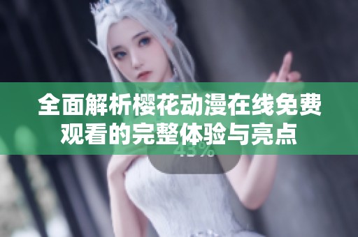全面解析樱花动漫在线免费观看的完整体验与亮点