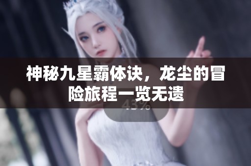 神秘九星霸体诀，龙尘的冒险旅程一览无遗