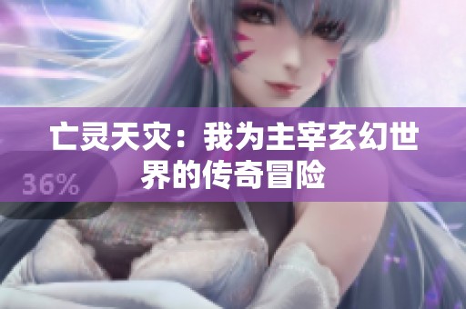 亡灵天灾：我为主宰玄幻世界的传奇冒险